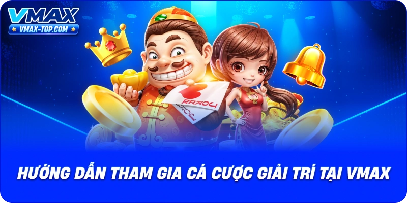 huong-dan-tham-gia-ca-cuoc-giai-tri-tai-vmax